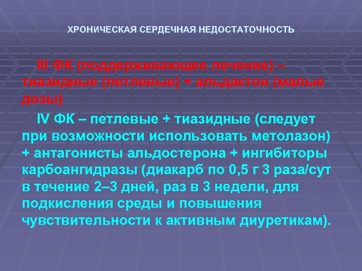 ХРОНИЧЕСКАЯ СЕРДЕЧНАЯ НЕДОСТАТОЧНОСТЬ III ФК (поддерживающее лечение) – тиазидные (петлевые) + альдактон (малые дозы)