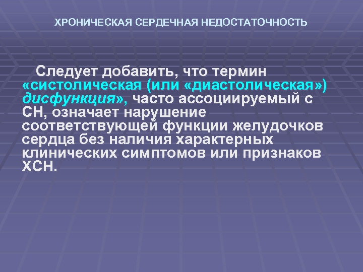 ХРОНИЧЕСКАЯ СЕРДЕЧНАЯ НЕДОСТАТОЧНОСТЬ Следует добавить, что термин «систолическая (или «диастолическая» ) дисфункция» , часто