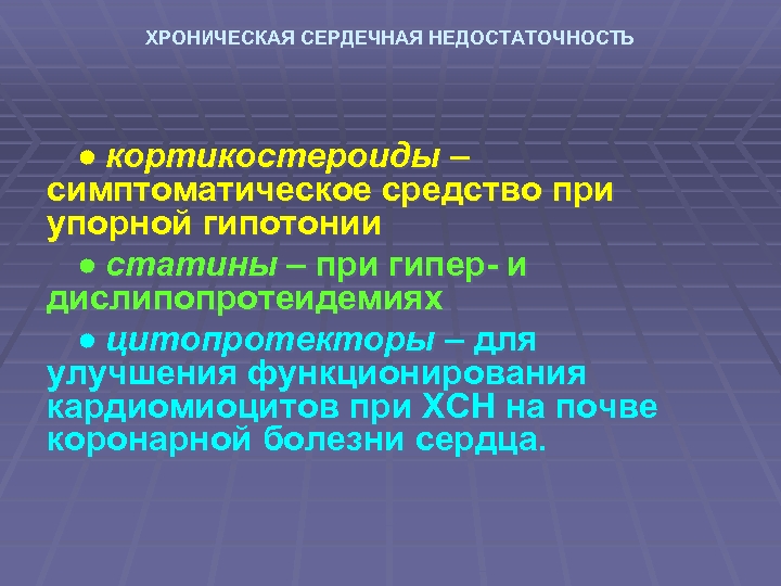 ХРОНИЧЕСКАЯ СЕРДЕЧНАЯ НЕДОСТАТОЧНОСТЬ кортикостероиды – симптоматическое средство при упорной гипотонии статины – при гипер-
