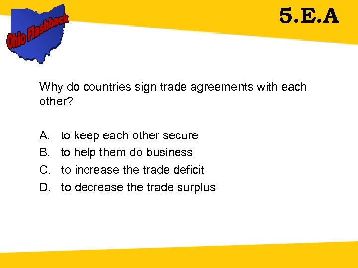 5. E. A Why do countries sign trade agreements with each other? A. to