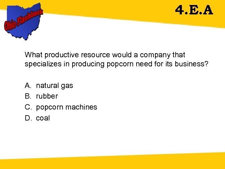 4. E. A What productive resource would a company that specializes in producing popcorn