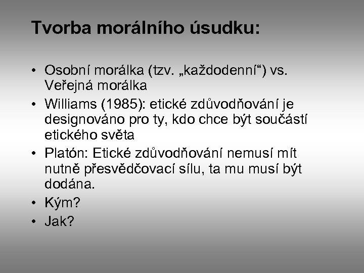 Tvorba morálního úsudku: • Osobní morálka (tzv. „každodenní“) vs. Veřejná morálka • Williams (1985):