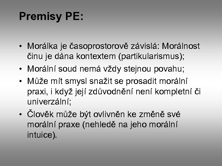 Premisy PE: • Morálka je časoprostorově závislá: Morálnost činu je dána kontextem (partikularismus); •