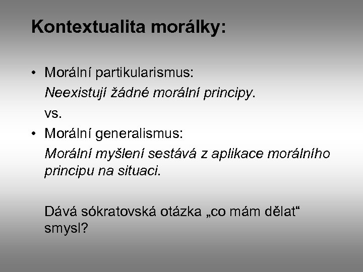 Kontextualita morálky: • Morální partikularismus: Neexistují žádné morální principy. vs. • Morální generalismus: Morální