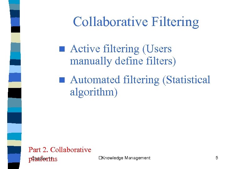Collaborative Filtering n Active filtering (Users manually define filters) n Automated filtering (Statistical algorithm)