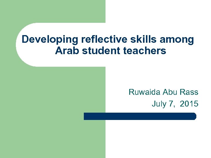 Developing reflective skills among Arab student teachers Ruwaida Abu Rass July 7, 2015 