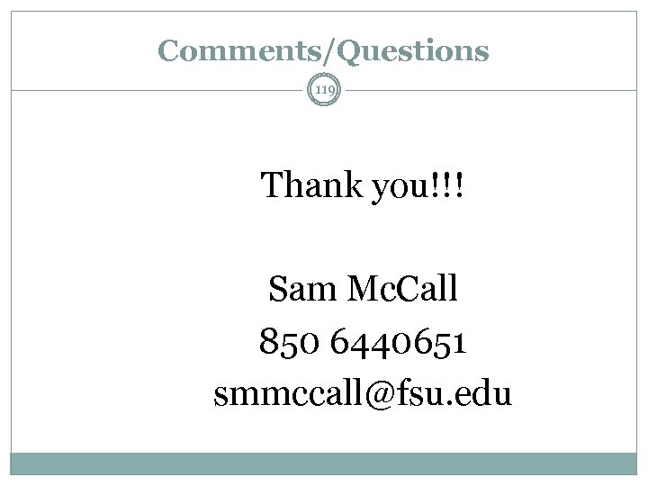 Comments/Questions 119 Thank you!!! Sam Mc. Call 850 6440651 smmccall@fsu. edu 