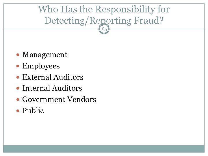 Who Has the Responsibility for Detecting/Reporting Fraud? 25 Management Employees External Auditors Internal Auditors