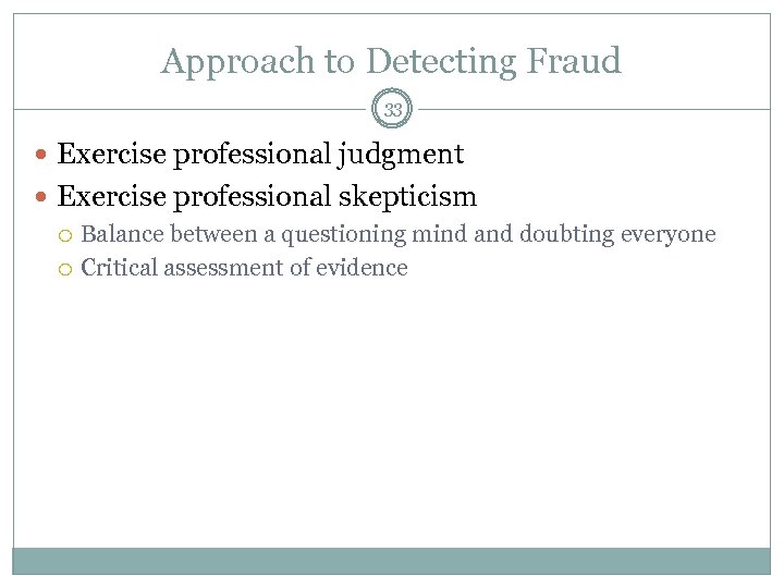 Approach to Detecting Fraud 33 Exercise professional judgment Exercise professional skepticism Balance between a