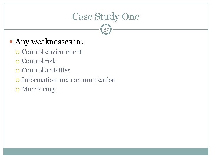 Case Study One 57 Any weaknesses in: Control environment Control risk Control activities Information