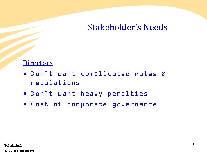 Stakeholder’s Needs Directors • Don’t want complicated rules & regulations • Don’t want heavy