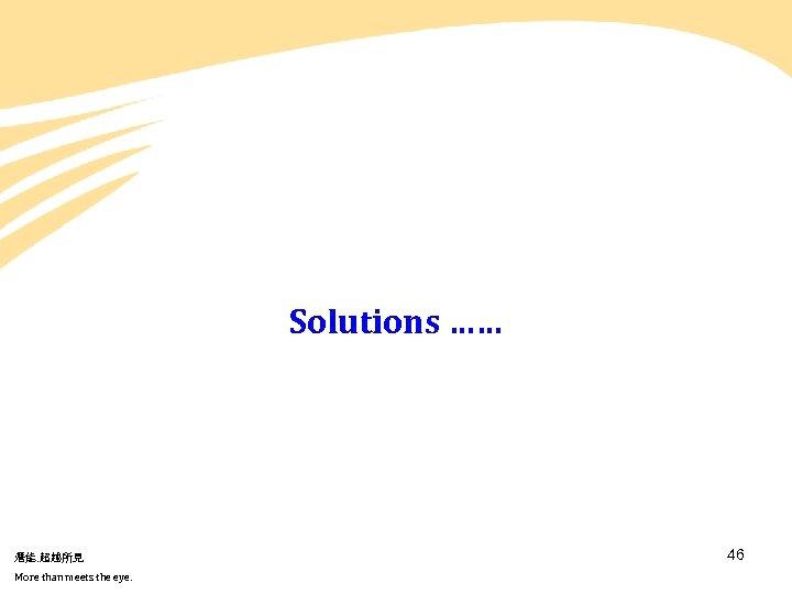 Solutions …… 潛能. 超越所見 More than meets the eye. 46 