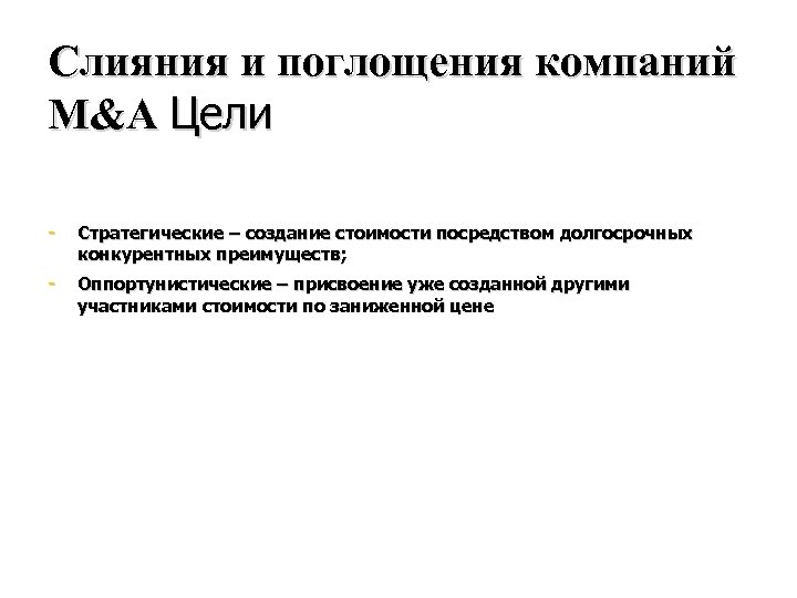 Слияния и поглощения компаний М&A Цели Стратегические – создание стоимости посредством долгосрочных конкурентных преимуществ;