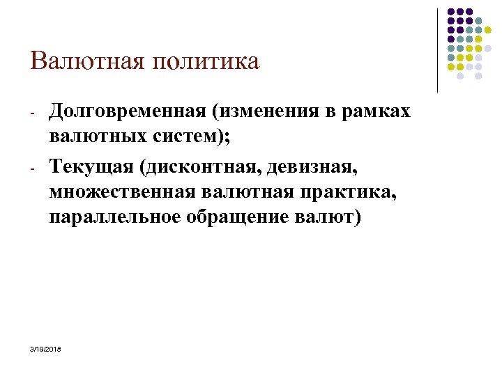 Валютная политика - - Долговременная (изменения в рамках валютных систем); Текущая (дисконтная, девизная, множественная