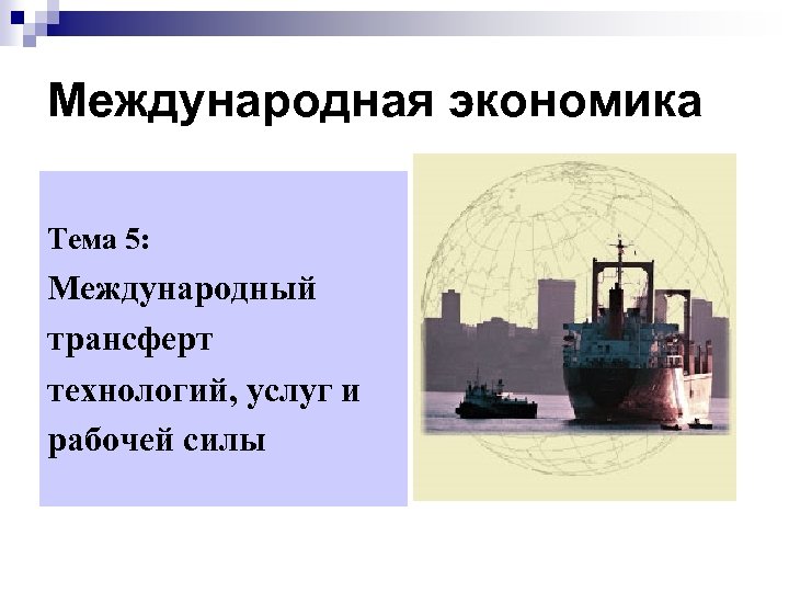 Международная экономика Тема 5: Международный трансферт технологий, услуг и рабочей силы 