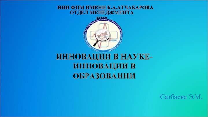 НИИ ФПМ ИМЕНИ Б. А. АТЧАБАРОВА ОТДЕЛ МЕНЕДЖМЕНТА НИР ИННОВАЦИИ В НАУКЕИННОВАЦИИ В ОБРАЗОВАНИИ