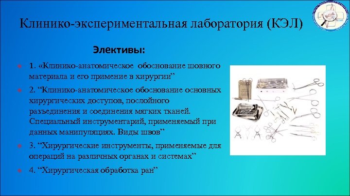 Клинико-экспериментальная лаборатория (КЭЛ) Элективы: v v 1. «Клинико-анатомическое обоснование шовного материала и его примение