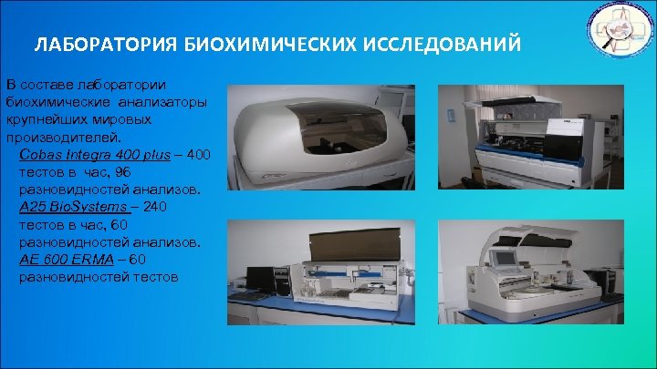 ЛАБОРАТОРИЯ БИОХИМИЧЕСКИХ ИССЛЕДОВАНИЙ В составе лаборатории биохимические анализаторы крупнейших мировых производителей. Cobas Integra 400