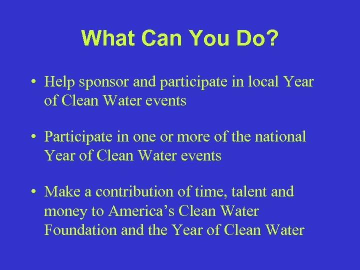 What Can You Do? • Help sponsor and participate in local Year of Clean