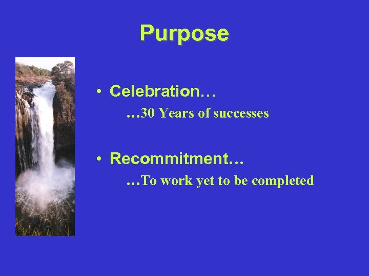 Purpose • Celebration… … 30 Years of successes • Recommitment… …To work yet to