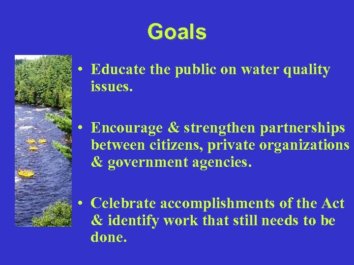 Goals • Educate the public on water quality issues. • Encourage & strengthen partnerships