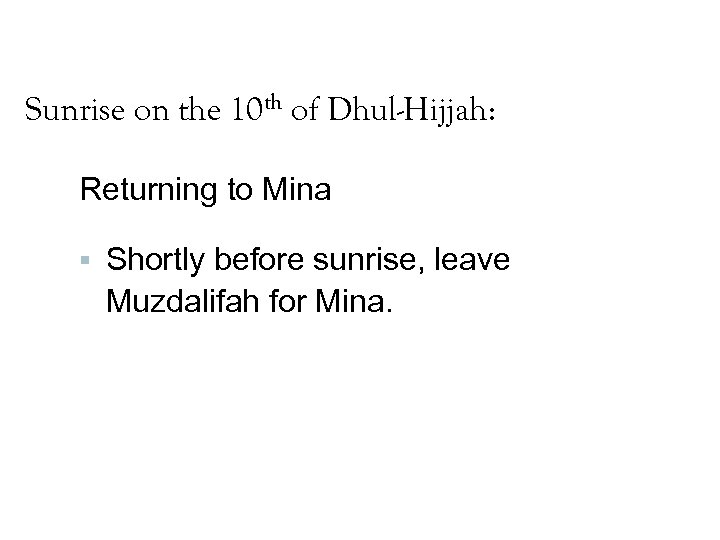 Sunrise on the 10 th of Dhul-Hijjah: Returning to Mina Shortly before sunrise, leave