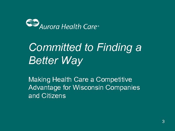 Committed to Finding a Better Way Making Health Care a Competitive Advantage for Wisconsin