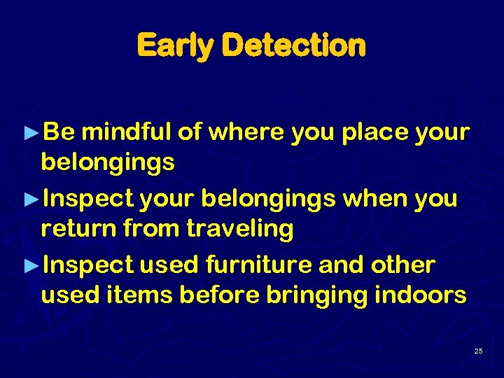 Early Detection ►Be mindful of where you place your belongings ►Inspect your belongings when