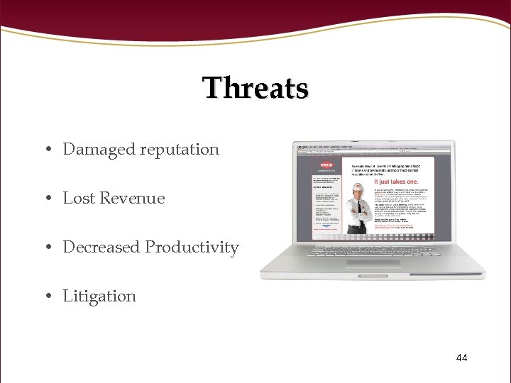 Threats • Damaged reputation • Lost Revenue • Decreased Productivity • Litigation 44 