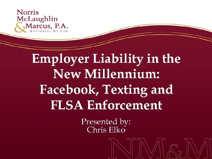 Employer Liability in the New Millennium: Facebook, Texting and FLSA Enforcement Presented by: Chris