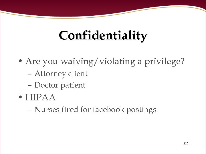 Confidentiality • Are you waiving/violating a privilege? – Attorney client – Doctor patient •