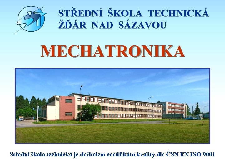 STŘEDNÍ ŠKOLA TECHNICKÁ ŽĎÁR NAD SÁZAVOU MECHATRONIKA Střední škola technická je držitelem certifikátu kvality