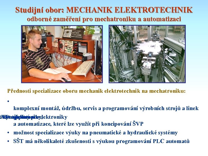 Studijní obor: MECHANIK ELEKTROTECHNIK odborné zaměření pro mechatroniku a automatizaci Přednosti specializace oboru mechanik