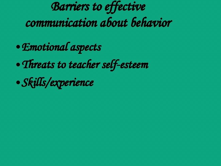 Barriers to effective communication about behavior • Emotional aspects • Threats to teacher self-esteem