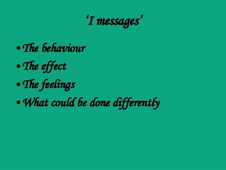 ‘I messages’ • The behaviour • The effect • The feelings • What could