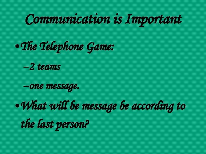 Communication is Important • The Telephone Game: – 2 teams – one message. •