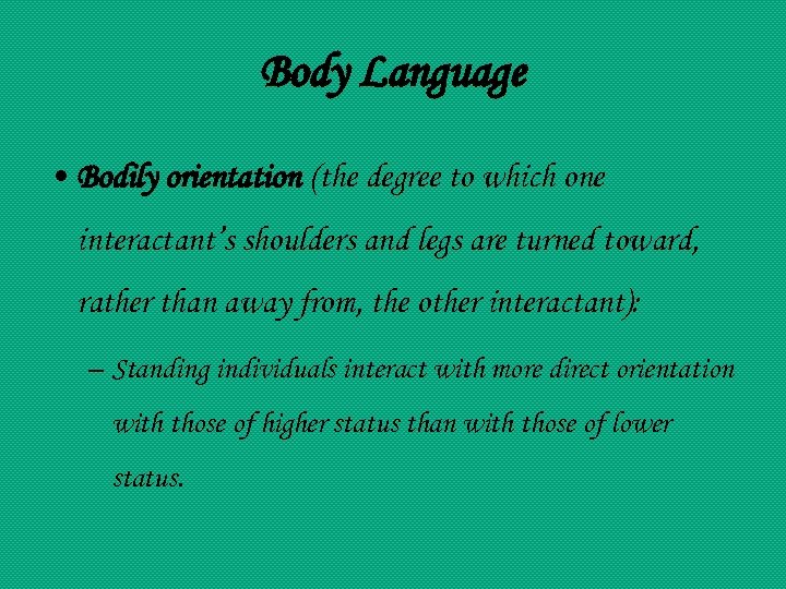 Body Language • Bodily orientation (the degree to which one interactant’s shoulders and legs