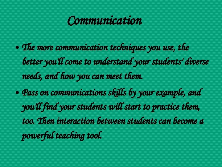Communication • The more communication techniques you use, the better you'll come to understand