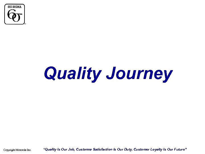 Quality Journey Copyright Motorola Inc. “Quality Is Our Job, Customer Satisfaction Is Our Duty,