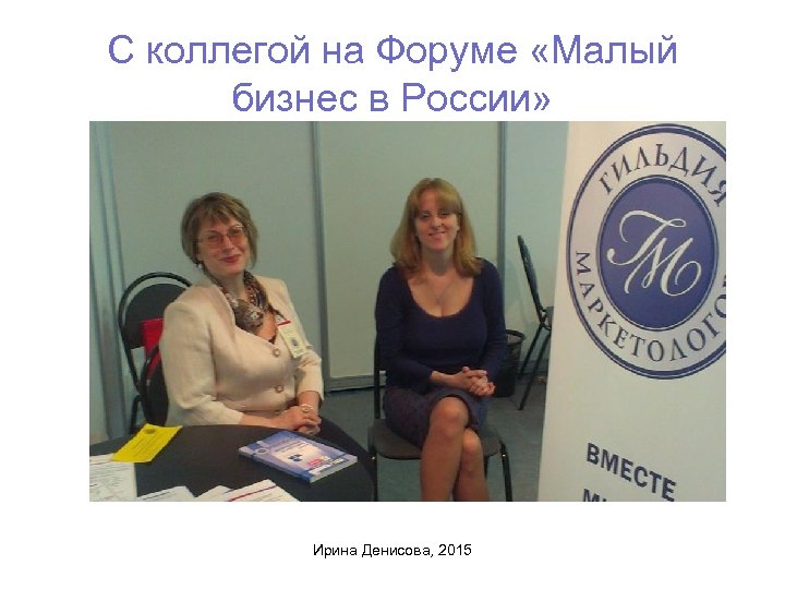 С коллегой на Форуме «Малый бизнес в России» Ирина Денисова, 2015 