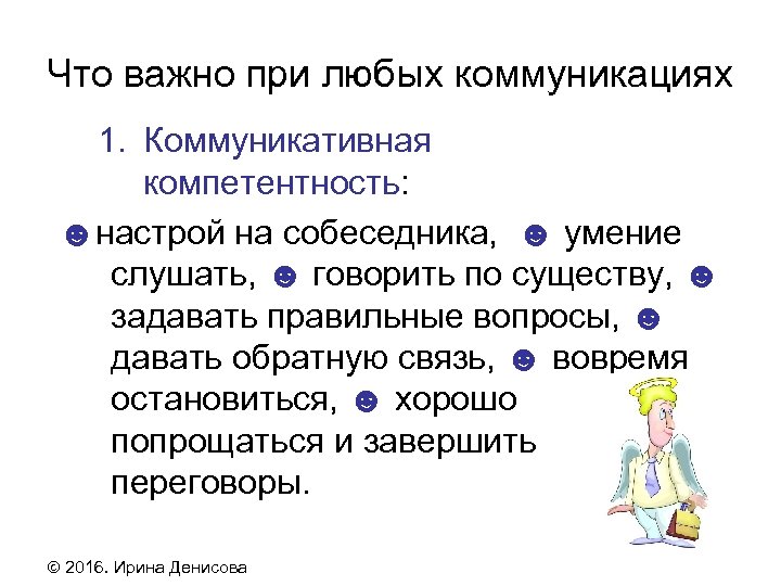 Что важно при любых коммуникациях 1. Коммуникативная компетентность: ☻настрой на собеседника, ☻ умение слушать,