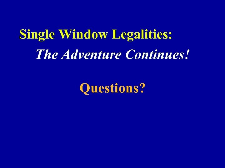 Single Window Legalities: The Adventure Continues! Questions? 