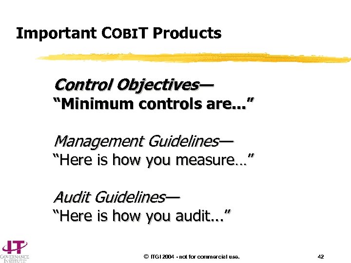 Important COBIT Products Control Objectives— “Minimum controls are. . . ” Management Guidelines— “Here