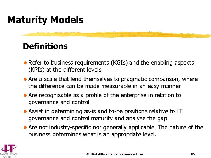 Maturity Models Definitions l Refer to business requirements (KGIs) and the enabling aspects (KPIs)