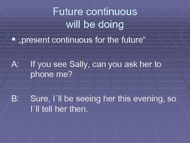 Future continuous will be doing § „present continuous for the future“ A: If you