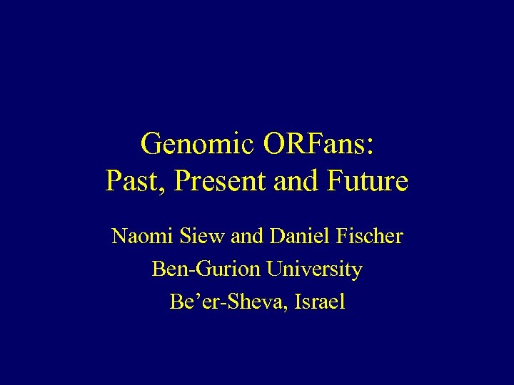 Genomic ORFans: Past, Present and Future Naomi Siew and Daniel Fischer Ben-Gurion University Be’er-Sheva,
