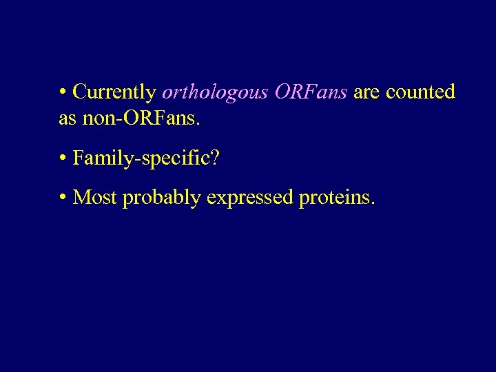  • Currently orthologous ORFans are counted as non-ORFans. • Family-specific? • Most probably
