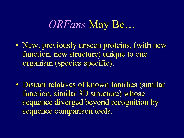 ORFans May Be… • New, previously unseen proteins, (with new function, new structure) unique