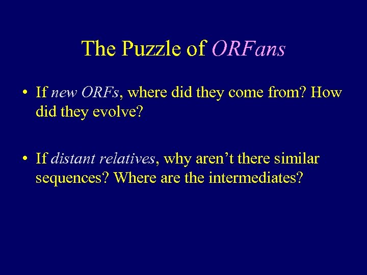 The Puzzle of ORFans • If new ORFs, where did they come from? How