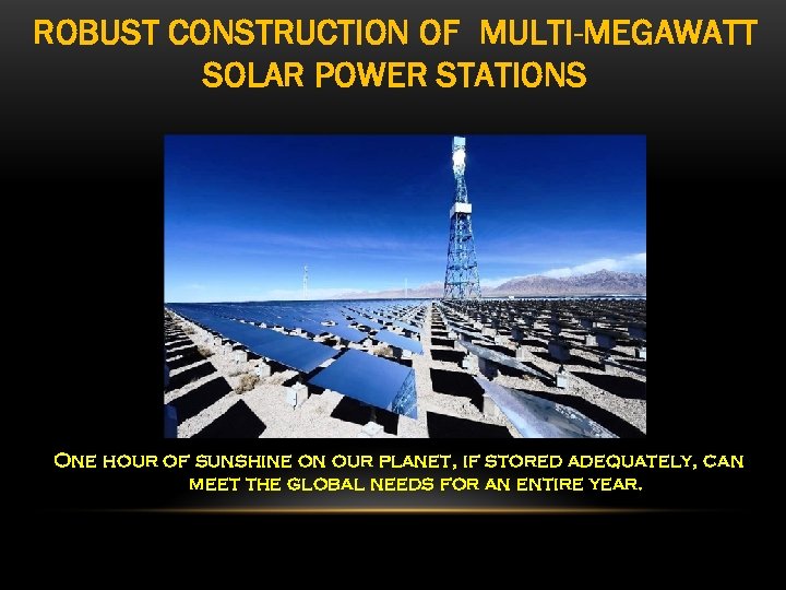 ROBUST CONSTRUCTION OF MULTI-MEGAWATT SOLAR POWER STATIONS One hour of sunshine on our planet,